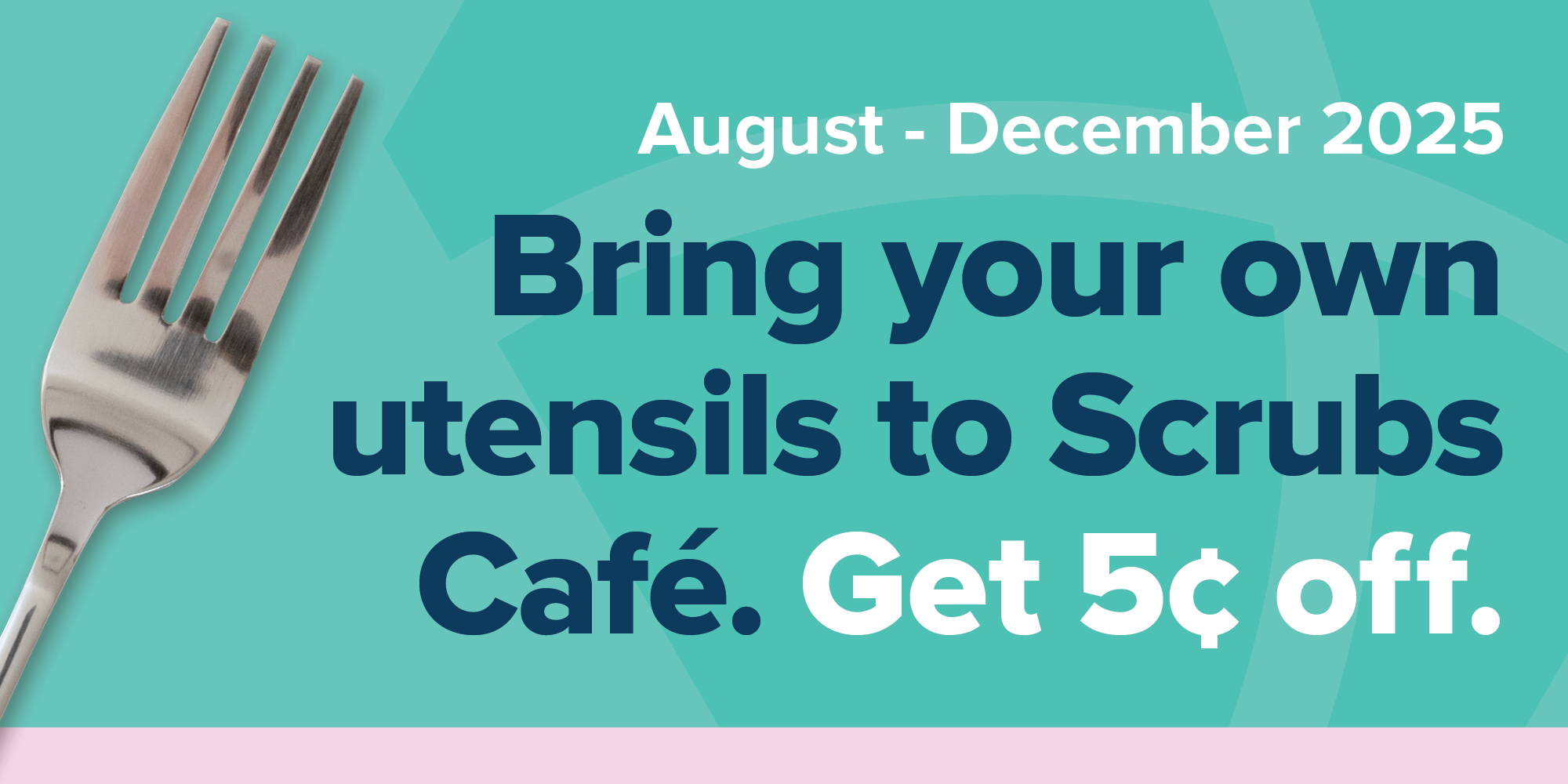 Graphic with a fork angling up next to bold text. Text reads "August to December 2025. Bring your own utensils to Scrubs Cafe. Get 5 cents off."
